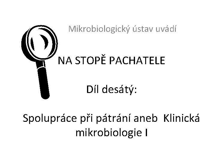 L Mikrobiologický ústav uvádí NA STOPĚ PACHATELE Díl desátý: Spolupráce při pátrání aneb Klinická