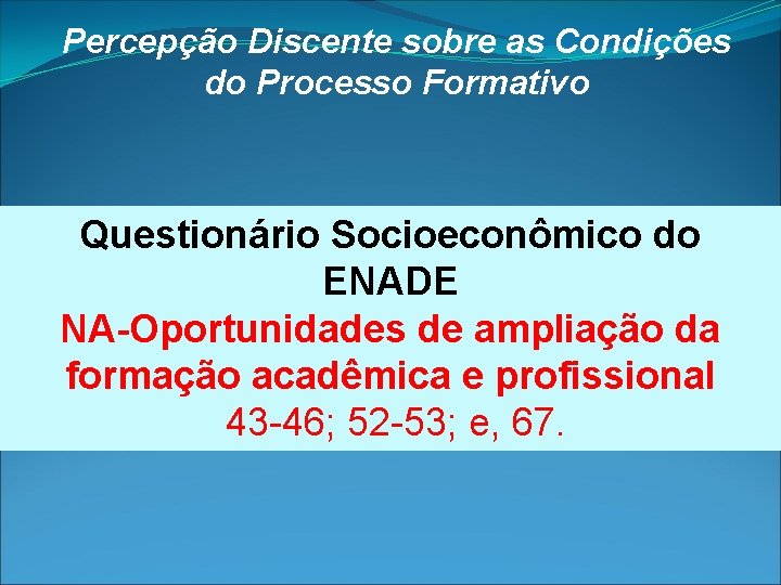 Percepção Discente sobre as Condições do Processo Formativo Questionário Socioeconômico do ENADE NA-Oportunidades de Percepção Discente sobre as Condições do Processo Formativo Questionário Socioeconômico do ENADE NA-Oportunidades de