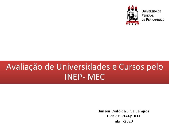 Avaliação de Universidades e Cursos pelo INEP- MEC Jansen Dodô da Silva Campos DPI/PROPLAN/UFPE Avaliação de Universidades e Cursos pelo INEP- MEC Jansen Dodô da Silva Campos DPI/PROPLAN/UFPE