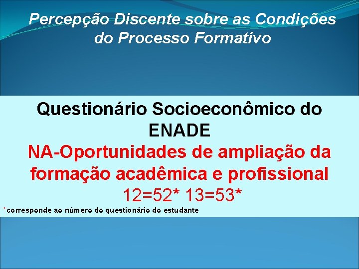 Percepção Discente sobre as Condições do Processo Formativo Questionário Socioeconômico do ENADE NA-Oportunidades de Percepção Discente sobre as Condições do Processo Formativo Questionário Socioeconômico do ENADE NA-Oportunidades de