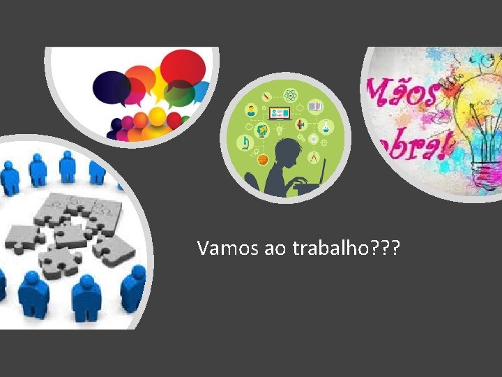 Vamos ao trabalho? ? ? Vamos ao trabalho? ? ?
