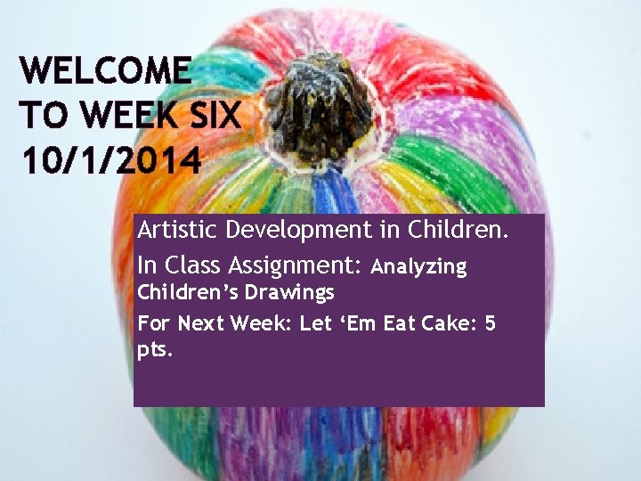 WELCOME TO WEEK SIX 10/1/2014 Artistic Development in Children. In Class Assignment: Analyzing Children’s