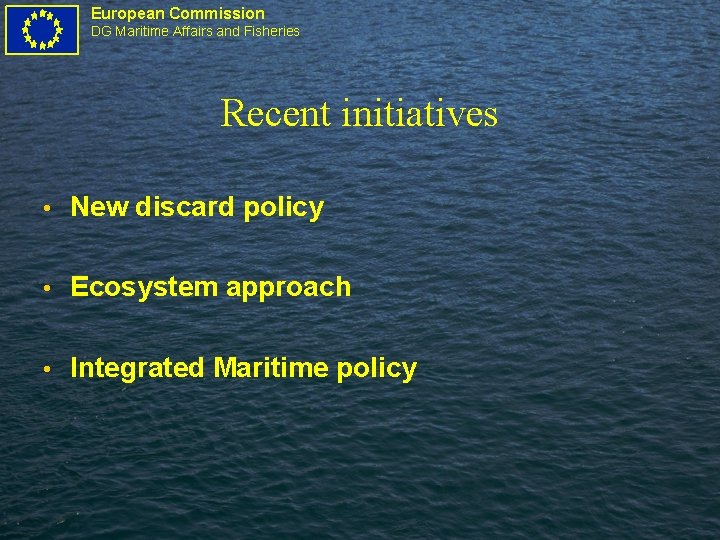 European Commission DG Maritime Affairs and Fisheries Recent initiatives • New discard policy •