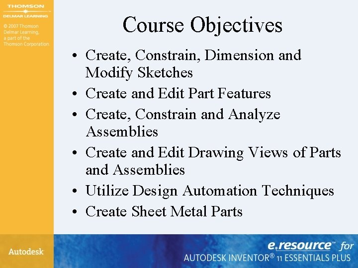 Course Objectives • Create, Constrain, Dimension and Modify Sketches • Create and Edit Part