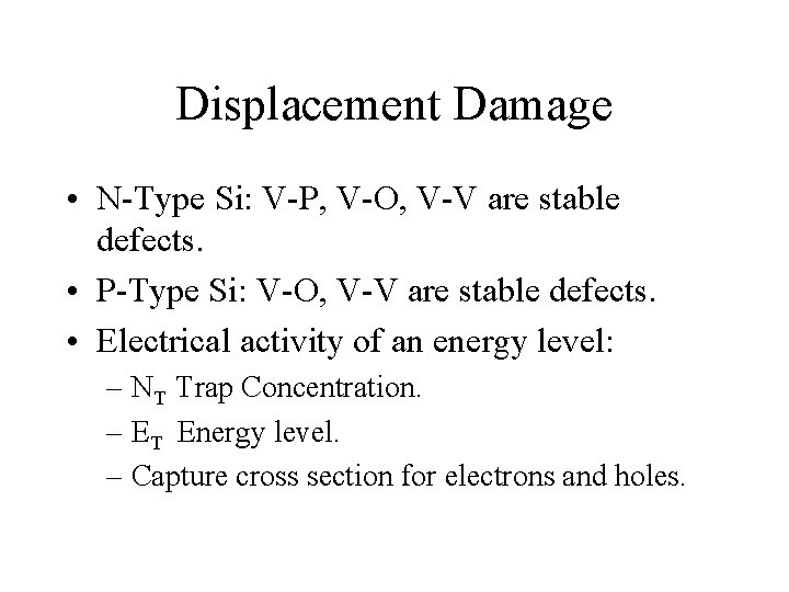 Displacement Damage • N-Type Si: V-P, V-O, V-V are stable defects. • P-Type Si: Displacement Damage • N-Type Si: V-P, V-O, V-V are stable defects. • P-Type Si: