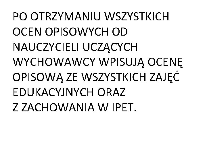PO OTRZYMANIU WSZYSTKICH OCEN OPISOWYCH OD NAUCZYCIELI UCZĄCYCH WYCHOWAWCY WPISUJĄ OCENĘ OPISOWĄ ZE WSZYSTKICH PO OTRZYMANIU WSZYSTKICH OCEN OPISOWYCH OD NAUCZYCIELI UCZĄCYCH WYCHOWAWCY WPISUJĄ OCENĘ OPISOWĄ ZE WSZYSTKICH