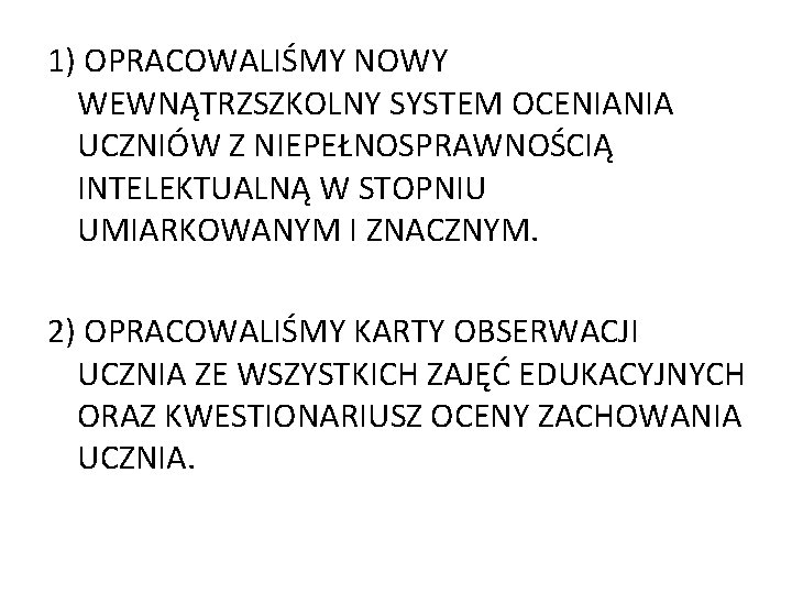 1) OPRACOWALIŚMY NOWY WEWNĄTRZSZKOLNY SYSTEM OCENIANIA UCZNIÓW Z NIEPEŁNOSPRAWNOŚCIĄ INTELEKTUALNĄ W STOPNIU UMIARKOWANYM I