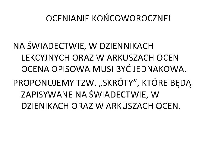 OCENIANIE KOŃCOWOROCZNE! NA ŚWIADECTWIE, W DZIENNIKACH LEKCYJNYCH ORAZ W ARKUSZACH OCENA OPISOWA MUSI BYĆ OCENIANIE KOŃCOWOROCZNE! NA ŚWIADECTWIE, W DZIENNIKACH LEKCYJNYCH ORAZ W ARKUSZACH OCENA OPISOWA MUSI BYĆ