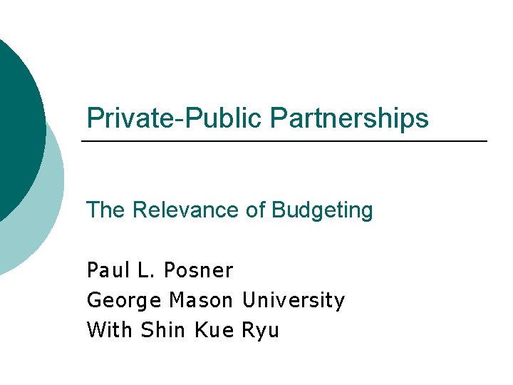 Private-Public Partnerships The Relevance of Budgeting Paul L. Posner George Mason University With Shin