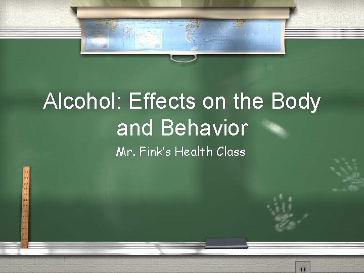 Alcohol: Effects on the Body and Behavior Mr. Fink’s Health Class 