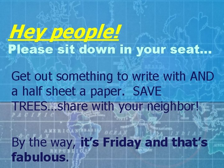 Hey people! Please sit down in your seat… Get out something to write with