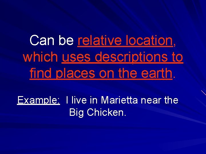 Can be relative location, which uses descriptions to find places on the earth. Example: