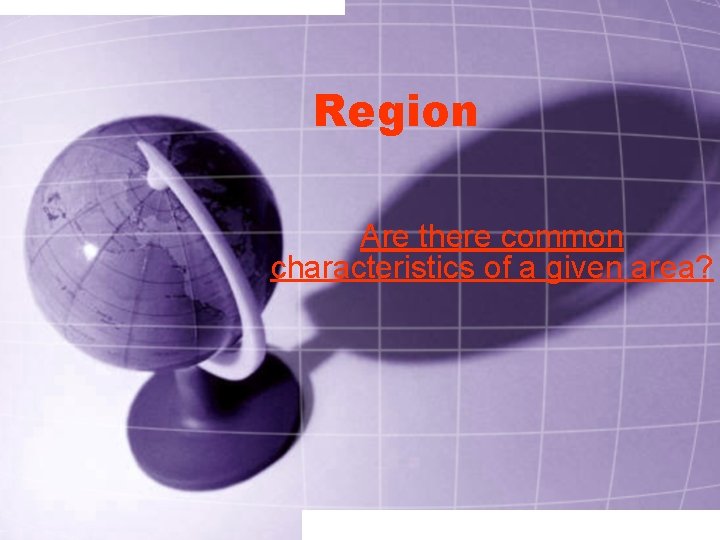 Region Are there common characteristics of a given area? 