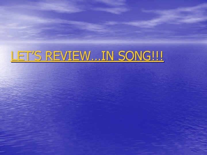 LET’S REVIEW…IN SONG!!! 