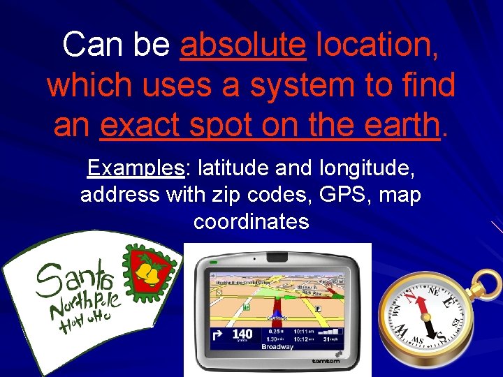 Can be absolute location, which uses a system to find an exact spot on