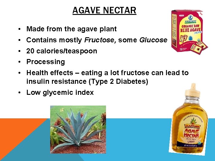 AGAVE NECTAR • Made from the agave plant • Contains mostly Fructose, some Glucose