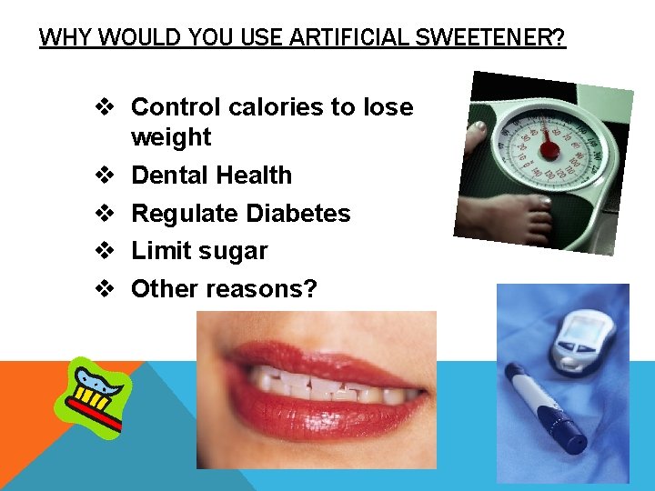 WHY WOULD YOU USE ARTIFICIAL SWEETENER? v Control calories to lose weight v Dental