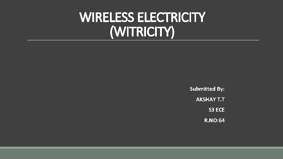 WIRELESS ELECTRICITY (WITRICITY) Submitted By: AKSHAY T. T S 3 ECE R. NO: 64