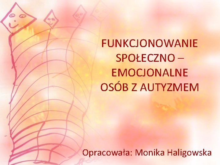 FUNKCJONOWANIE SPOŁECZNO – EMOCJONALNE OSÓB Z AUTYZMEM Opracowała: Monika Haligowska 