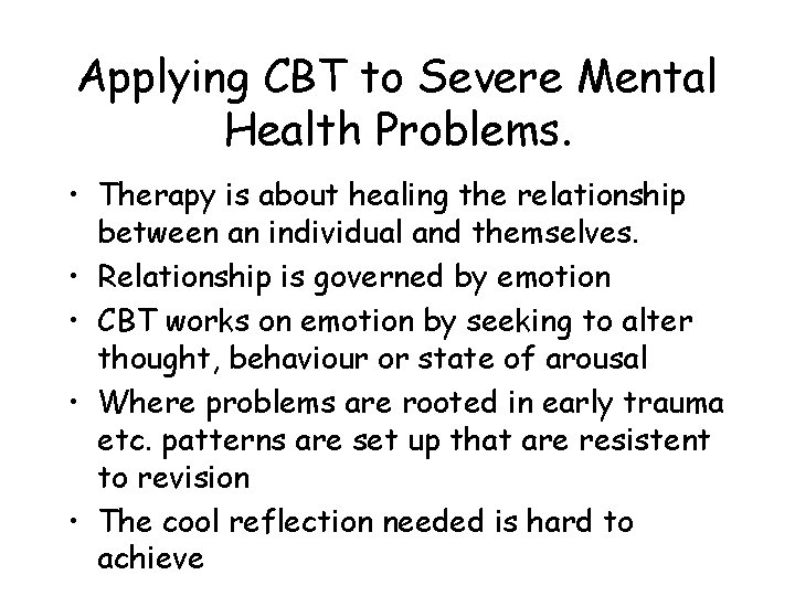 Applying CBT to Severe Mental Health Problems. • Therapy is about healing the relationship