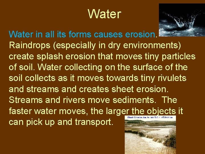 Water in all its forms causes erosion. Raindrops (especially in dry environments) create splash