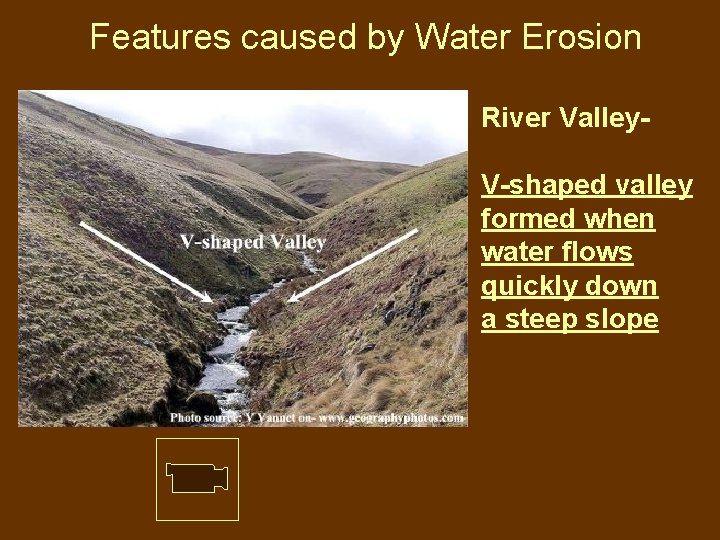 Features caused by Water Erosion River Valley. V-shaped valley formed when water flows quickly