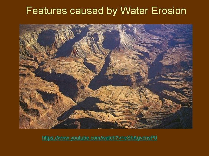 Features caused by Water Erosion https: //www. youtube. com/watch? v=e. Sh. Agvcns. P 0