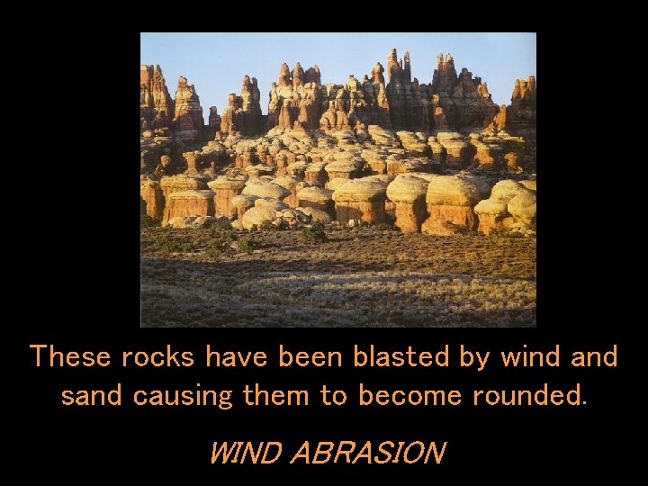 These rocks have been blasted by wind and sand causing them to become rounded.
