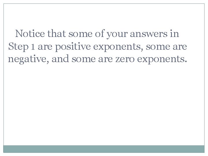 Notice that some of your answers in Step 1 are positive exponents, some are