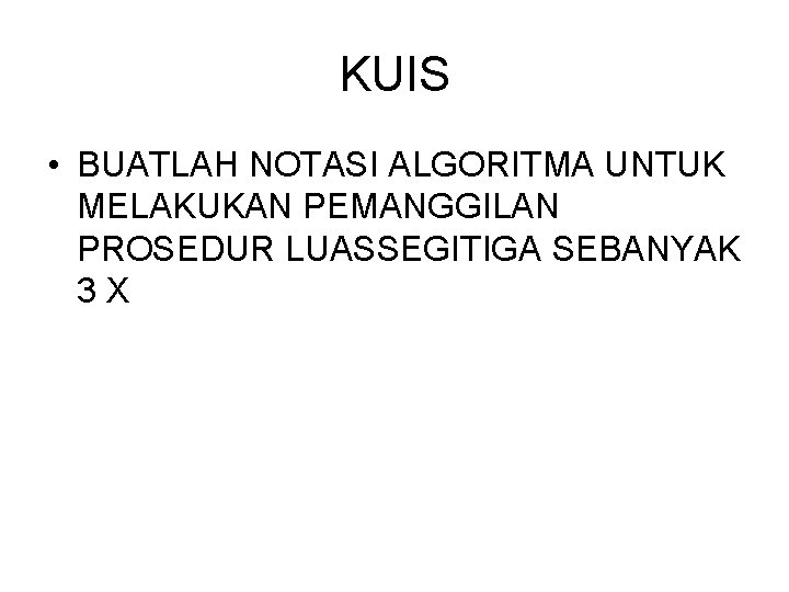 KUIS • BUATLAH NOTASI ALGORITMA UNTUK MELAKUKAN PEMANGGILAN PROSEDUR LUASSEGITIGA SEBANYAK 3 X 