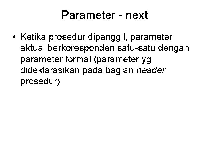 Parameter - next • Ketika prosedur dipanggil, parameter aktual berkoresponden satu-satu dengan parameter formal