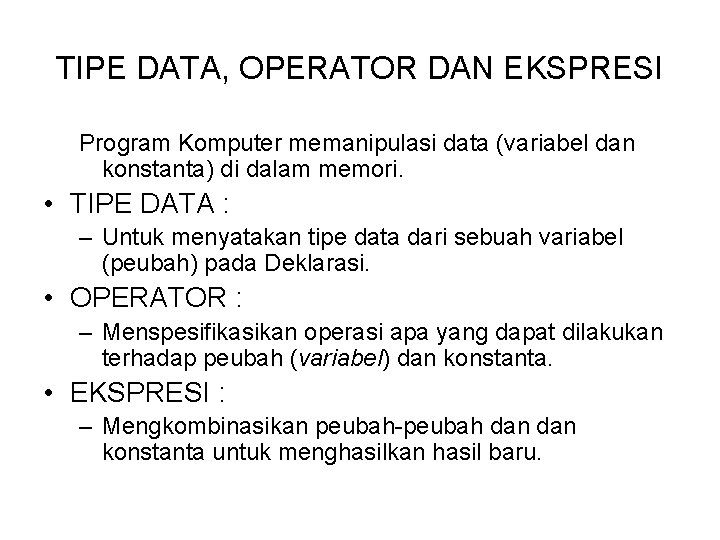 TIPE DATA, OPERATOR DAN EKSPRESI Program Komputer memanipulasi data (variabel dan konstanta) di dalam