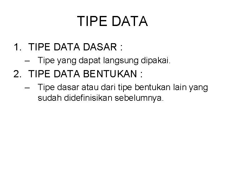 TIPE DATA 1. TIPE DATA DASAR : – Tipe yang dapat langsung dipakai. 2.