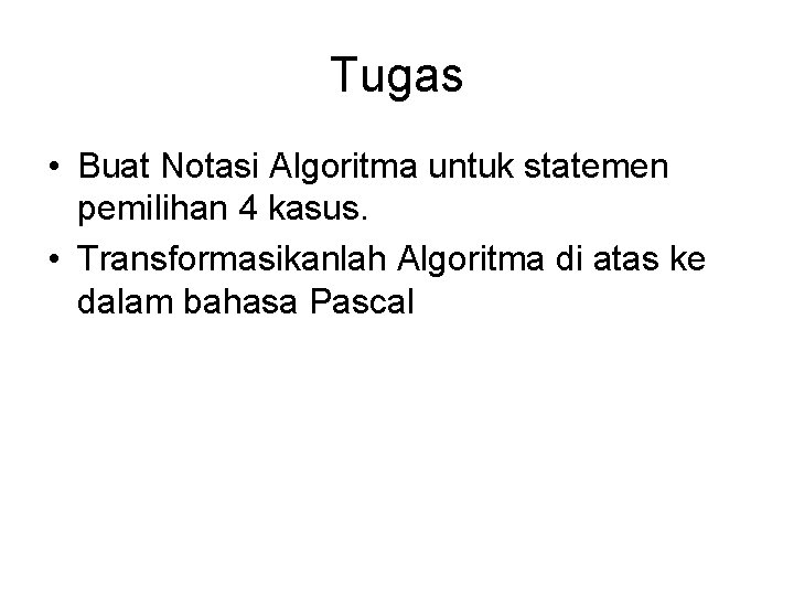 Tugas • Buat Notasi Algoritma untuk statemen pemilihan 4 kasus. • Transformasikanlah Algoritma di