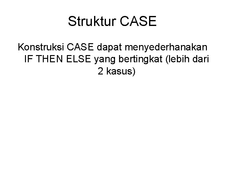 Struktur CASE Konstruksi CASE dapat menyederhanakan IF THEN ELSE yang bertingkat (lebih dari 2