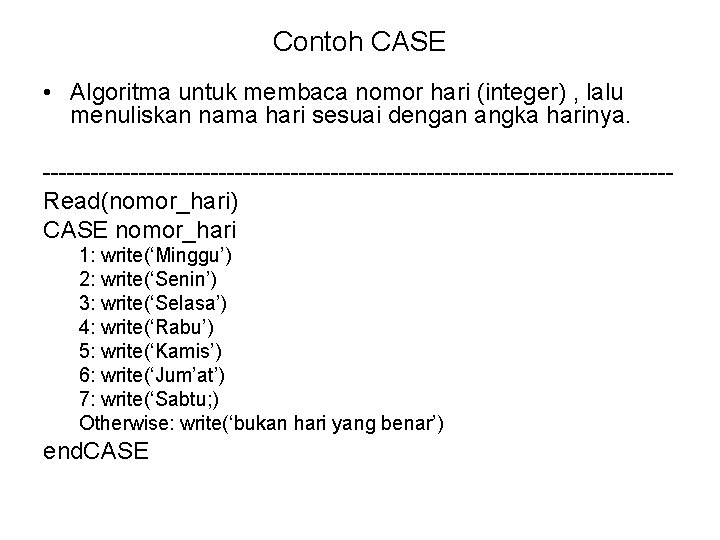 Contoh CASE • Algoritma untuk membaca nomor hari (integer) , lalu menuliskan nama hari