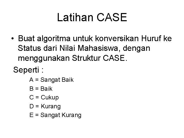 Latihan CASE • Buat algoritma untuk konversikan Huruf ke Status dari Nilai Mahasiswa, dengan