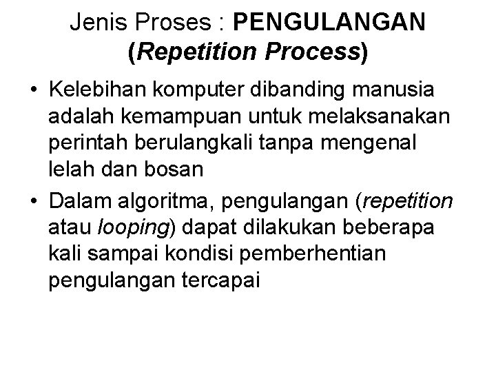 Jenis Proses : PENGULANGAN (Repetition Process) • Kelebihan komputer dibanding manusia adalah kemampuan untuk