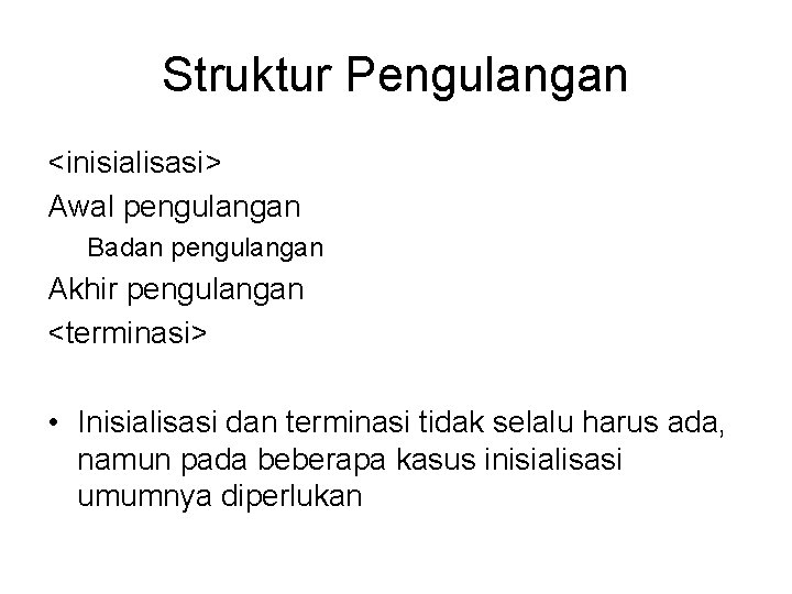 Struktur Pengulangan <inisialisasi> Awal pengulangan Badan pengulangan Akhir pengulangan <terminasi> • Inisialisasi dan terminasi