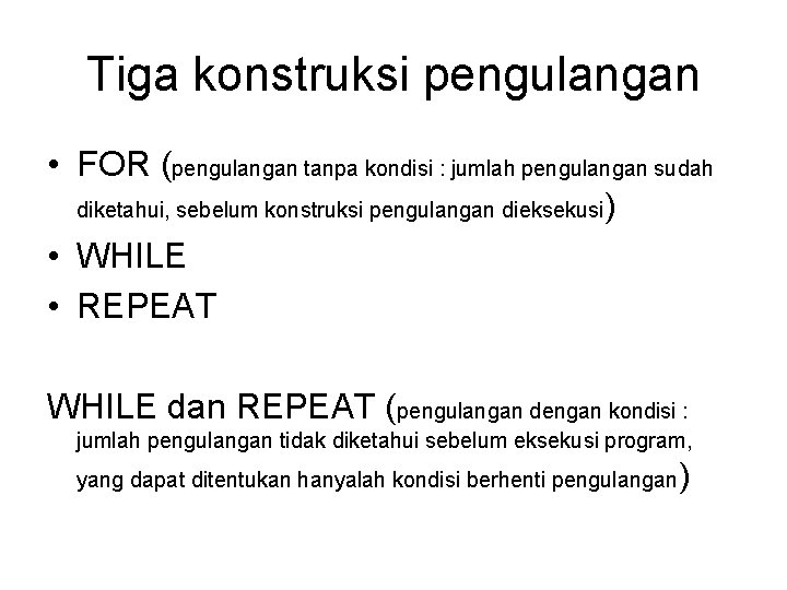 Tiga konstruksi pengulangan • FOR (pengulangan tanpa kondisi : jumlah pengulangan sudah diketahui, sebelum