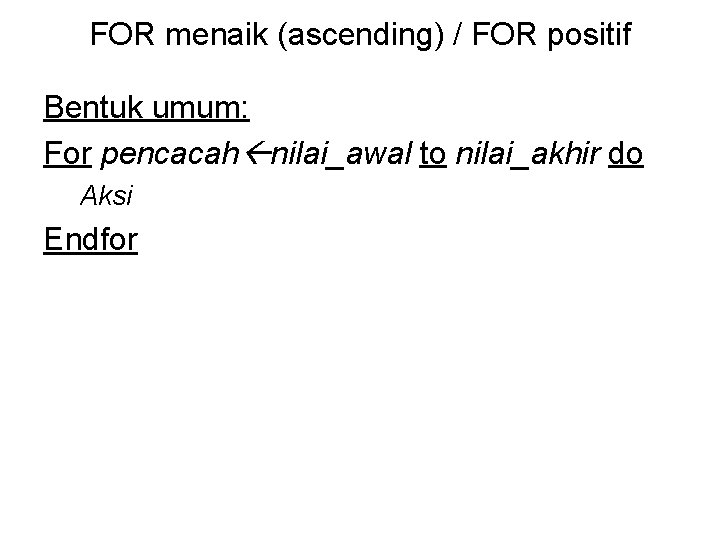 FOR menaik (ascending) / FOR positif Bentuk umum: For pencacah nilai_awal to nilai_akhir do