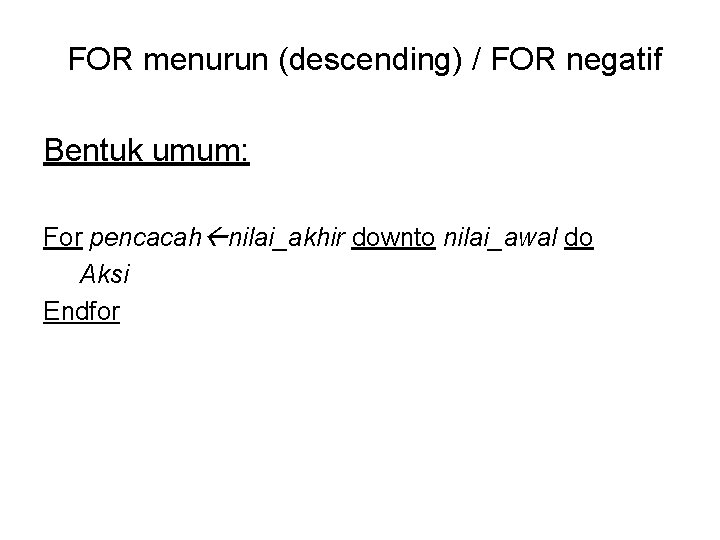 FOR menurun (descending) / FOR negatif Bentuk umum: For pencacah nilai_akhir downto nilai_awal do