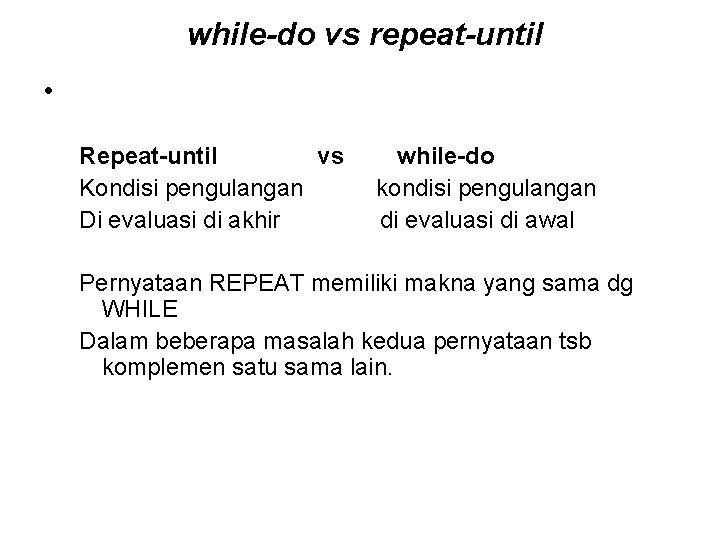 while-do vs repeat-until • Repeat-until vs Kondisi pengulangan Di evaluasi di akhir while-do kondisi