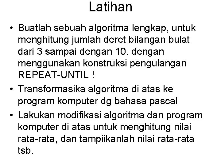 Latihan • Buatlah sebuah algoritma lengkap, untuk menghitung jumlah deret bilangan bulat dari 3