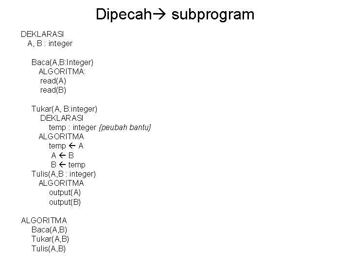 Dipecah subprogram DEKLARASI A, B : integer Baca(A, B: Integer) ALGORITMA: read(A) read(B) Tukar(A,