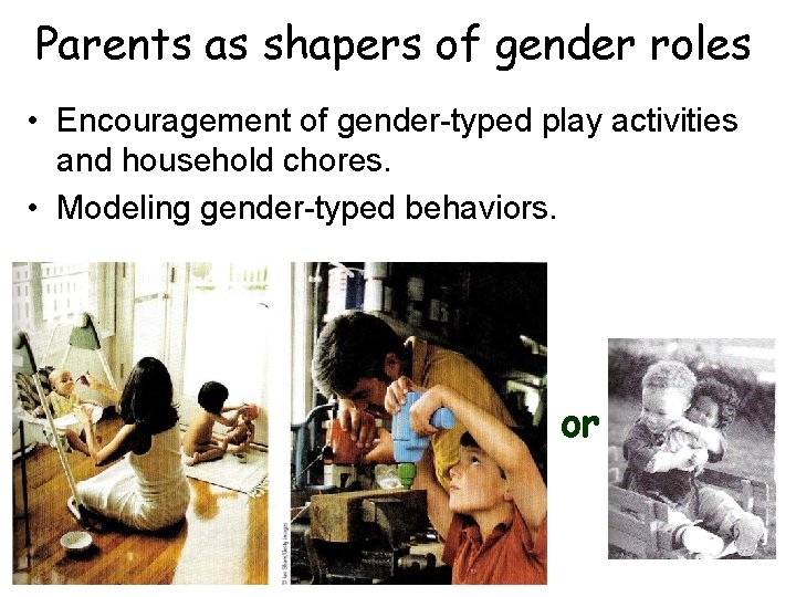 Parents as shapers of gender roles • Encouragement of gender-typed play activities and household