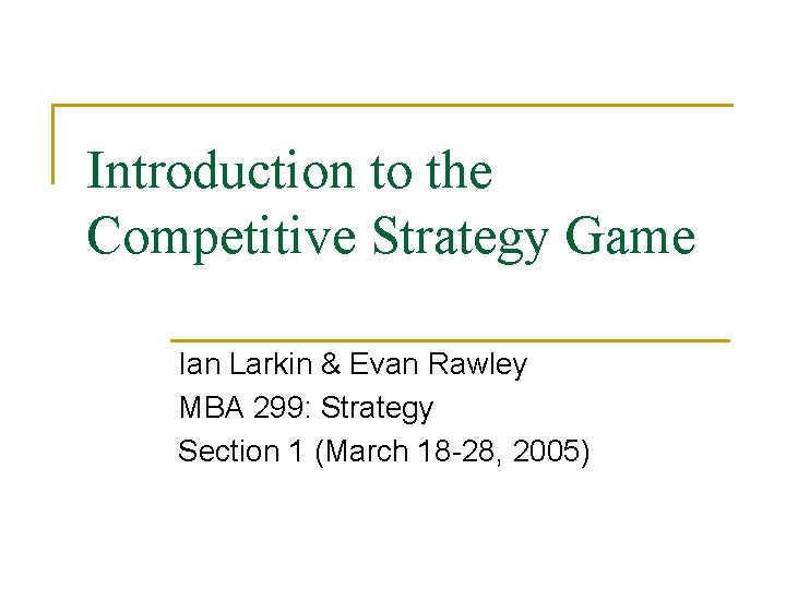 Introduction to the Competitive Strategy Game Ian Larkin & Evan Rawley MBA 299: Strategy