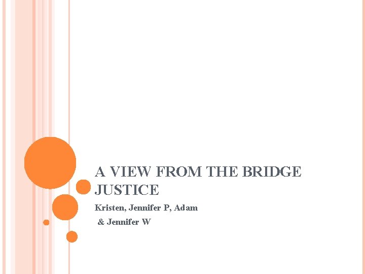 A VIEW FROM THE BRIDGE JUSTICE Kristen, Jennifer P, Adam & Jennifer W 
