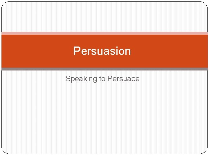 Persuasion Speaking to Persuade 
