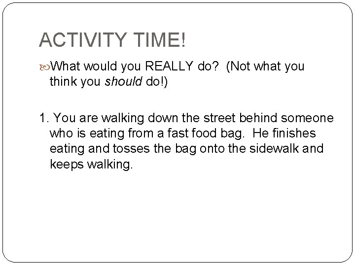ACTIVITY TIME! What would you REALLY do? (Not what you think you should do!)